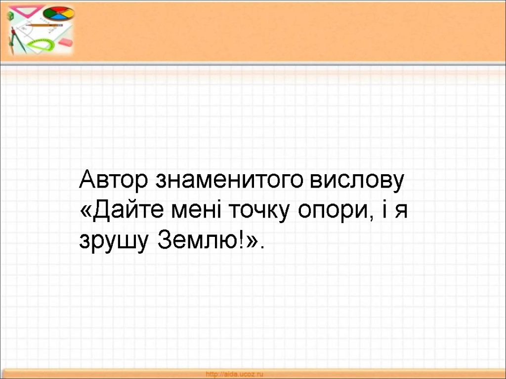 Автор знаменитого вислову «Дайте мені точку опори, і я зрушу Землю!».